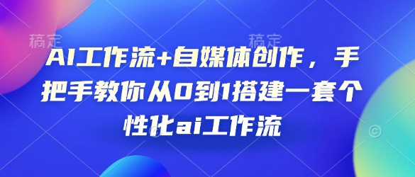AI工作流+自媒体创作，手把手教你从0到1搭建一套个性化ai工作流直击课堂-直击课堂博客|网赚教程_各大网赚论坛VIP教程直击课堂博客