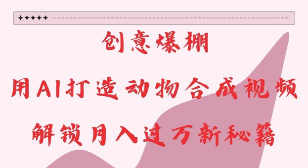 创意爆棚，用AI打造动物合成视频，解锁月入过W新秘籍【揭秘】直击课堂-直击课堂博客|网赚教程_各大网赚论坛VIP教程直击课堂博客