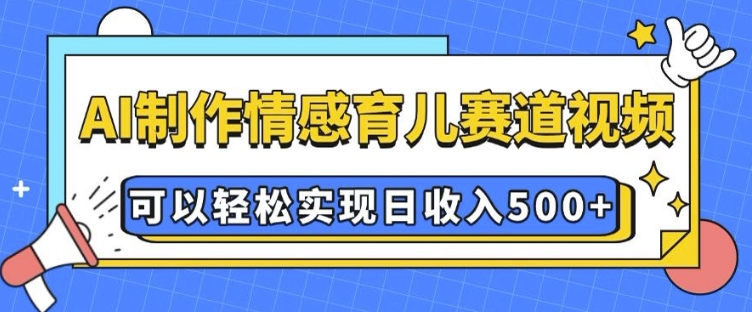 AI 制作情感育儿赛道视频，可以轻松实现日收入5张【揭秘】直击课堂-直击课堂博客|网赚教程_各大网赚论坛VIP教程直击课堂博客