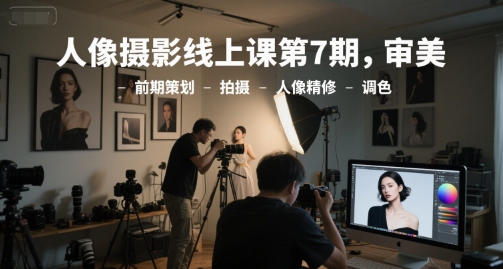 人像摄影线上课第7期，审美-前期策划-拍摄-人像精修-调色直击课堂-直击课堂博客|网赚教程_各大网赚论坛VIP教程直击课堂博客