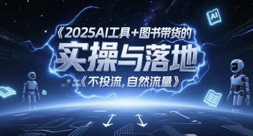 2025AI工具+图书带货的实操与落地，图文起号带货全攻略，不投流，自然流量直击课堂-直击课堂博客|网赚教程_各大网赚论坛VIP教程直击课堂博客