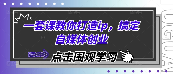 一套课教你打造ip，搞定自媒体创业直击课堂-直击课堂博客|网赚教程_各大网赚论坛VIP教程直击课堂博客