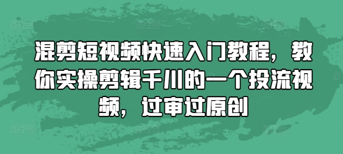 混剪短视频快速入门教程，教你实操剪辑千川的一个投流视频，过审过原创直击课堂-直击课堂博客|网赚教程_各大网赚论坛VIP教程直击课堂博客