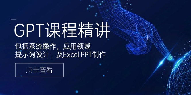 GPT课程精讲，包括系统操作，应用领域，提示词设计，及Excel,PPT制作直击课堂-直击课堂博客|网赚教程_各大网赚论坛VIP教程直击课堂博客