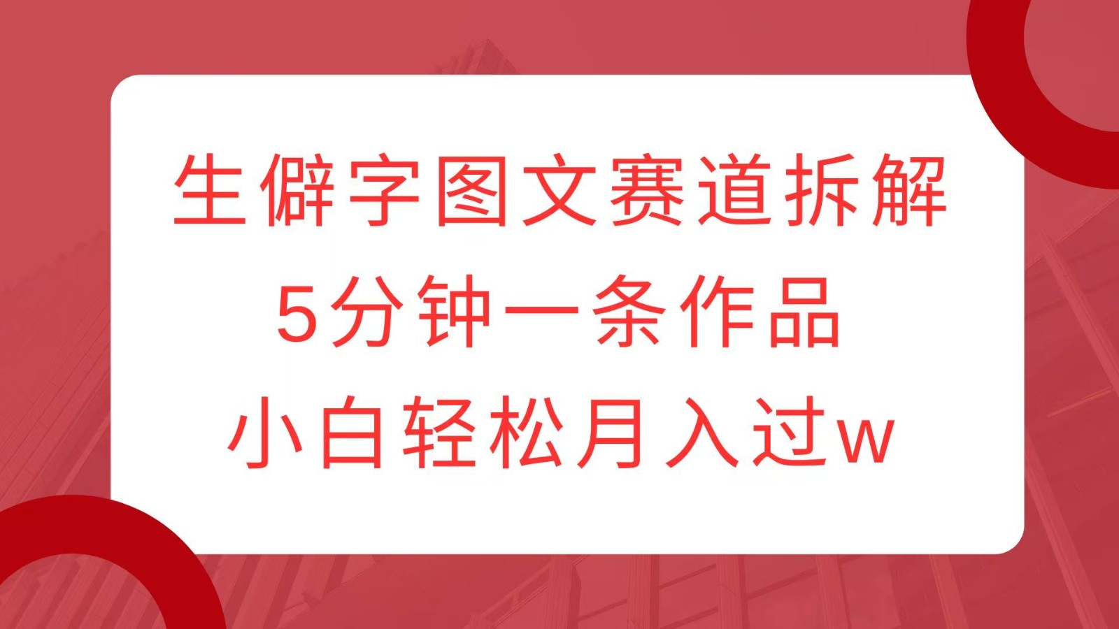 生僻字图文赛道拆解，5分钟一条作品，小白轻松月入过w直击课堂-直击课堂博客|网赚教程_各大网赚论坛VIP教程直击课堂博客