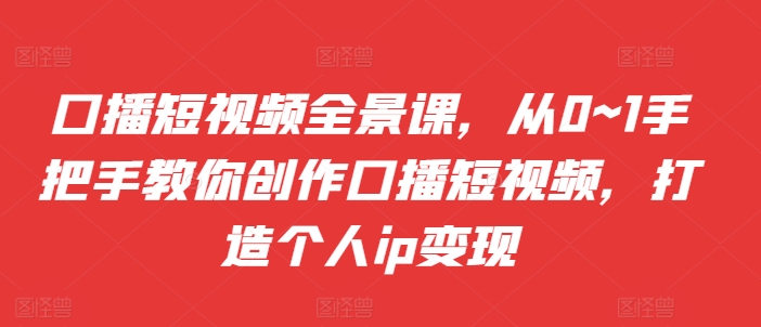 口播短视频全景课，​从0~1手把手教你创作口播短视频，打造个人ip变现直击课堂-直击课堂博客|网赚教程_各大网赚论坛VIP教程直击课堂博客