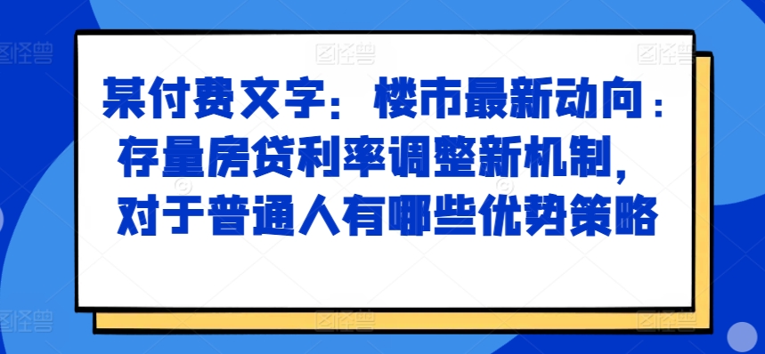 某付费文章：楼市最新动向，存量房贷利率调整新机制，对于普通人有哪些优势策略直击课堂-直击课堂博客|网赚教程_各大网赚论坛VIP教程直击课堂博客