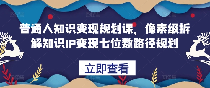 普通人知识变现规划课，像素级拆解知识IP变现七位数路径规划直击课堂-直击课堂博客|网赚教程_各大网赚论坛VIP教程直击课堂博客