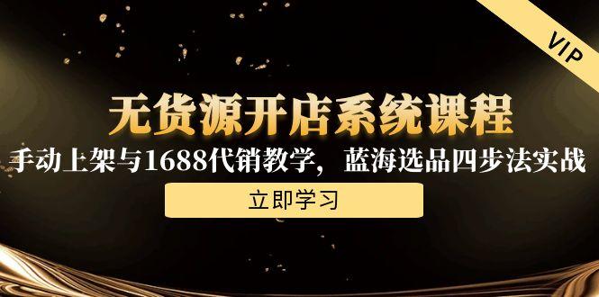 无货源开店系统课程，手动上架与1688代销教学，蓝海选品四步法实战直击课堂-直击课堂博客|网赚教程_各大网赚论坛VIP教程直击课堂博客