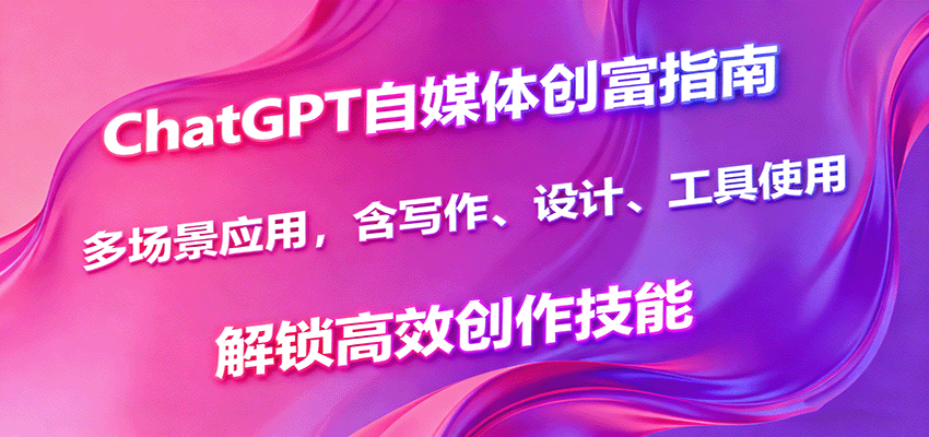 ChatGPT自媒体创富指南,多场景应用,含写作、设计、工具使用,解锁高效创作技能直击课堂-直击课堂博客|网赚教程_各大网赚论坛VIP教程直击课堂博客