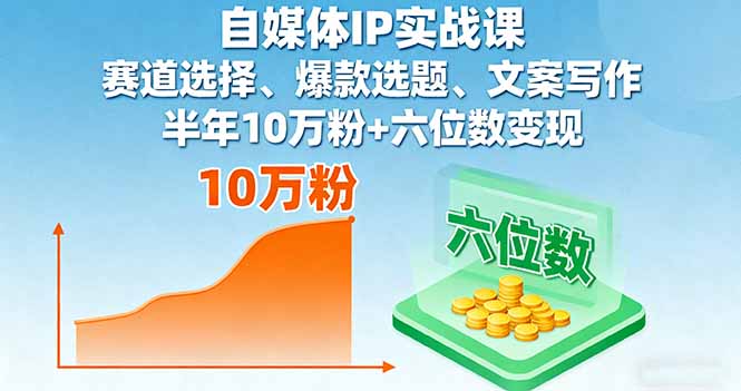 自媒体IP实战课，赛道选择、爆款选题、文案写作，半年10万粉+六位数变现直击课堂-直击课堂博客|网赚教程_各大网赚论坛VIP教程直击课堂博客