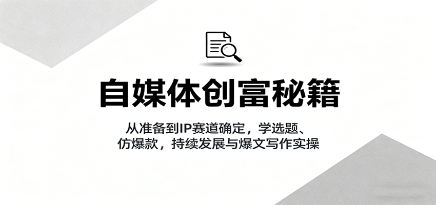 自媒体创富秘籍：从准备到IP赛道确定，学选题、仿爆款，持续发展与爆文写作实操直击课堂-直击课堂博客|网赚教程_各大网赚论坛VIP教程直击课堂博客