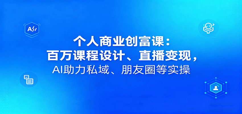 个人商业创富课：百万课程设计、直播变现，AI助力私域、朋友圈等实操直击课堂-直击课堂博客|网赚教程_各大网赚论坛VIP教程直击课堂博客