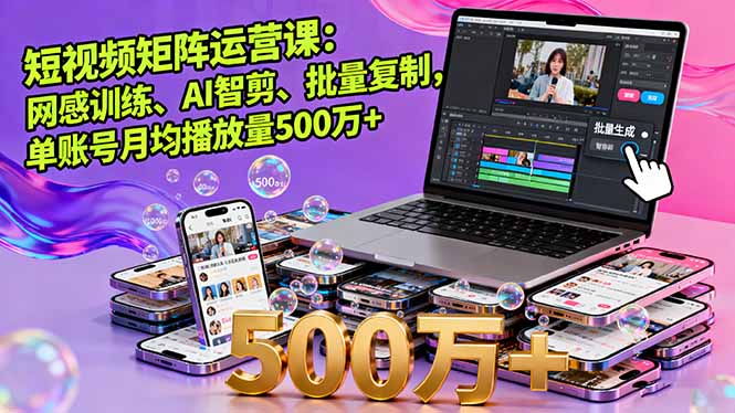 短视频矩阵运营课：网感训练、AI智剪、批量复制，单账号月均播放量500万+直击课堂-直击课堂博客|网赚教程_各大网赚论坛VIP教程直击课堂博客