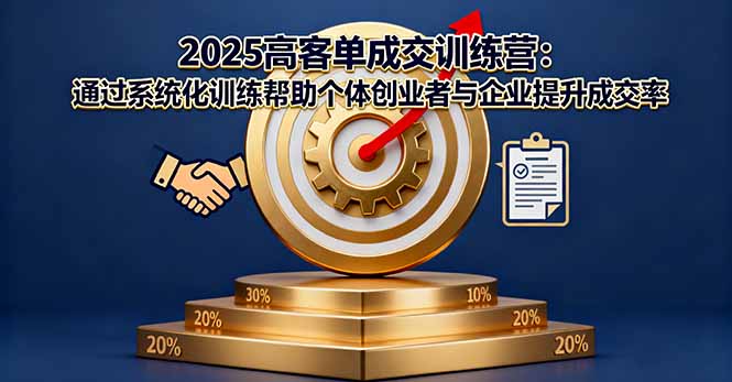 2025高客单成交训练营：通过系统化训练帮助个体创业者与企业提升成交率直击课堂-直击课堂博客|网赚教程_各大网赚论坛VIP教程直击课堂博客