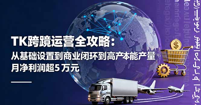 TK跨境运营全攻略：从基础设置到商业闭环到低成本量产，月净利润超5万美元直击课堂-直击课堂博客|网赚教程_各大网赚论坛VIP教程直击课堂博客