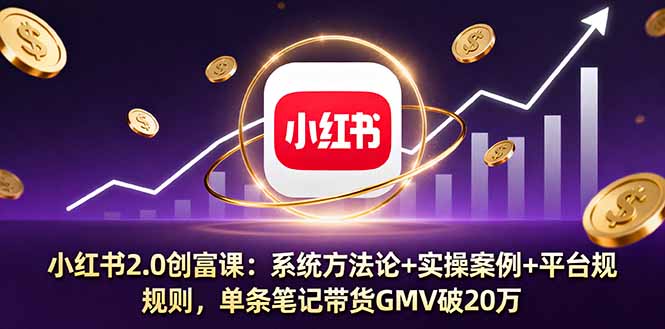 小红书2.0创富课：系统方法论+实操案例+平台规则，单条笔记带货GMV破20万直击课堂-直击课堂博客|网赚教程_各大网赚论坛VIP教程直击课堂博客