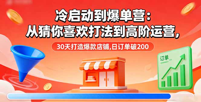 冷启动到爆单营：从猜你喜欢打法到高阶运营,30天打造爆款店铺,日订单破200直击课堂-直击课堂博客|网赚教程_各大网赚论坛VIP教程直击课堂博客