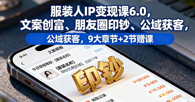 服装人IP变现课6.0，文案创富、朋友圈印钞、公域获客，9大章节+2节赠课直击课堂-直击课堂博客|网赚教程_各大网赚论坛VIP教程直击课堂博客
