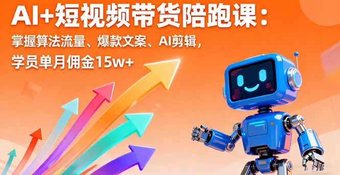 AI+短视频带货陪跑课：掌握算法流量、爆款文案、AI剪辑，学员单月佣金15w+直击课堂-直击课堂博客|网赚教程_各大网赚论坛VIP教程直击课堂博客