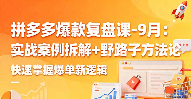 拼多多爆款复盘课-9月：实战案例拆解+野路子方法论，快速掌握爆单新逻辑直击课堂-直击课堂博客|网赚教程_各大网赚论坛VIP教程直击课堂博客