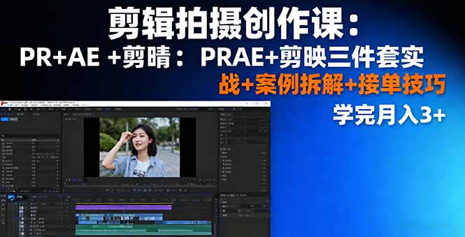 剪辑拍摄创作课：PR+AE+剪映三件套实战+案例拆解+接单技巧，学完月入3+直击课堂-直击课堂博客|网赚教程_各大网赚论坛VIP教程直击课堂博客