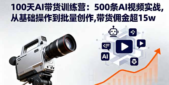 100天AI带货训练营：500条AI视频实战,从基础操作到批量创作,带货佣金超15w直击课堂-直击课堂博客|网赚教程_各大网赚论坛VIP教程直击课堂博客