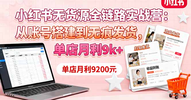 小红书无货源全链路实战营：从账号搭建到无痕发货，单店月利9k+直击课堂-直击课堂博客|网赚教程_各大网赚论坛VIP教程直击课堂博客