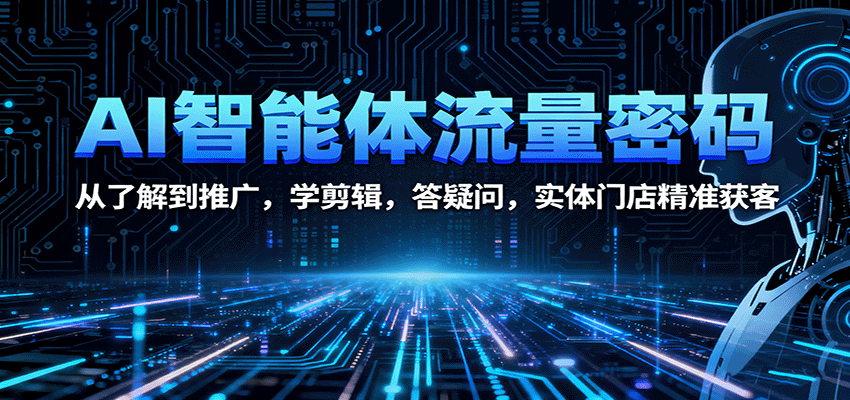 AI智能体流量密码：从了解到推广，学剪辑，答疑问，实体门店精准获客直击课堂-直击课堂博客|网赚教程_各大网赚论坛VIP教程直击课堂博客