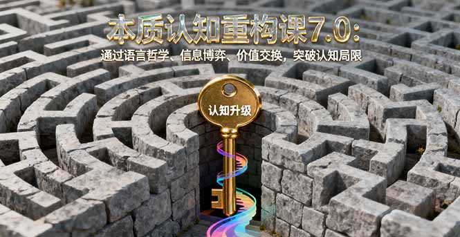 本质认知重构课7.0：通过语言哲学、信息博弈、价值交换，突破认知局限直击课堂-直击课堂博客|网赚教程_各大网赚论坛VIP教程直击课堂博客