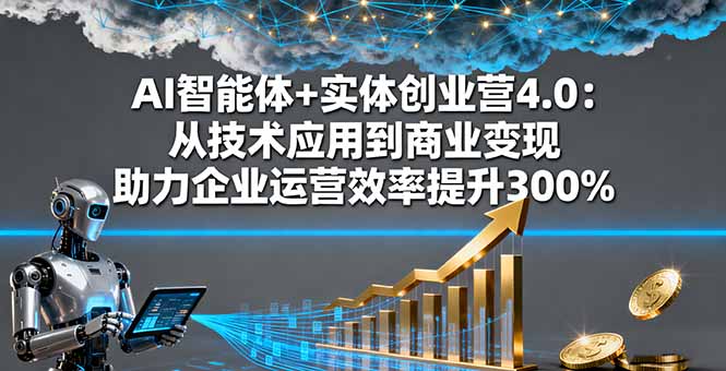 AI智能体+实体创业营4.0：从技术应用到商业变现 助力企业运营效率提升300%直击课堂-直击课堂博客|网赚教程_各大网赚论坛VIP教程直击课堂博客
