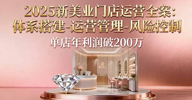 2025新美业门店运营全案：体系搭建-运营管理-风险控制，单店年利润破200万直击课堂-直击课堂博客|网赚教程_各大网赚论坛VIP教程直击课堂博客