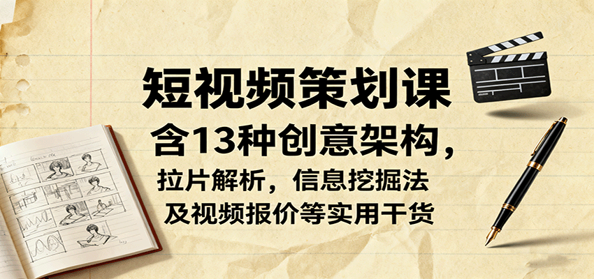 短视频策划课，含13种创意架构，拉片解析，信息挖掘法及视频报价等实用干货直击课堂-直击课堂博客|网赚教程_各大网赚论坛VIP教程直击课堂博客