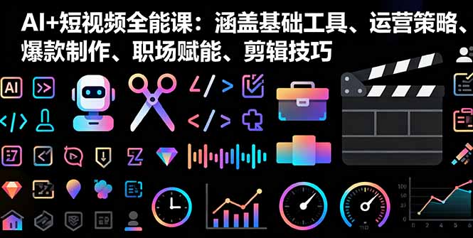 AI+短视频全能课：涵盖基础工具、运营策略、爆款制作、职场赋能、剪辑技巧直击课堂-直击课堂博客|网赚教程_各大网赚论坛VIP教程直击课堂博客