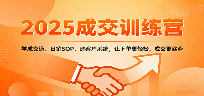 2025成交实战训练营：学成交道、日销SOP，建客户系统，让下单更轻松，成交更丝滑直击课堂-直击课堂博客|网赚教程_各大网赚论坛VIP教程直击课堂博客