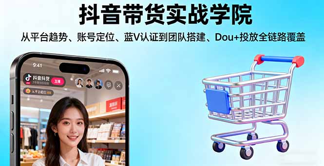 抖音带货实战学院:从平台趋势/账号定位/蓝V认证到团队搭建/Dou+投放全链路直击课堂-直击课堂博客|网赚教程_各大网赚论坛VIP教程直击课堂博客