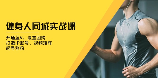 健身人 同城实战课：开通蓝V、设置团购、打造IP账号、视频矩阵、起号涨粉直击课堂-直击课堂博客|网赚教程_各大网赚论坛VIP教程直击课堂博客