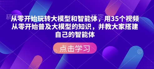 从零开始玩转大模型和智能体，​用35个视频从零开始普及大模型的知识，并教大家搭建自己的智能体直击课堂-直击课堂博客|网赚教程_各大网赚论坛VIP教程直击课堂博客