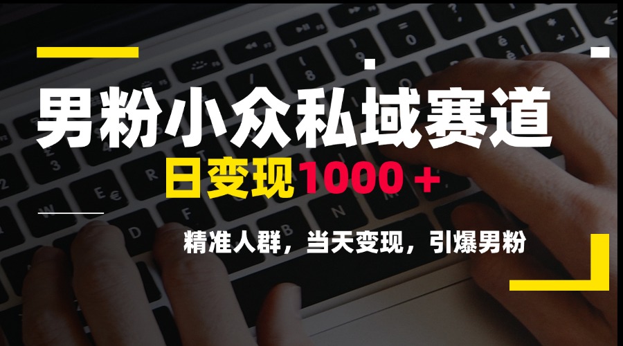 男粉小众私域赛道，日变现1000＋，精准人群，当天变现，引爆男粉直击课堂-直击课堂博客|网赚教程_各大网赚论坛VIP教程直击课堂博客