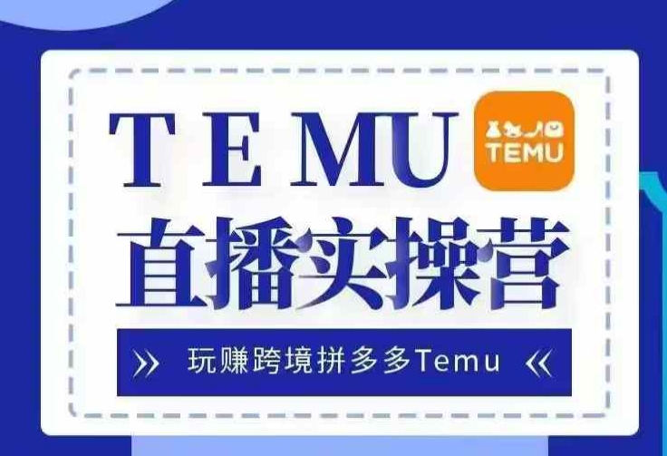Temu直播实战营，玩赚跨境拼多多Temu，国内电商卷就出海赚美金直击课堂-直击课堂博客|网赚教程_各大网赚论坛VIP教程直击课堂博客