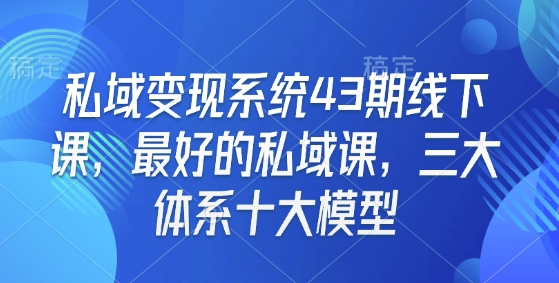 私域变现系统43期线下课，最好的私域课，三大体系十大模型直击课堂-直击课堂博客|网赚教程_各大网赚论坛VIP教程直击课堂博客