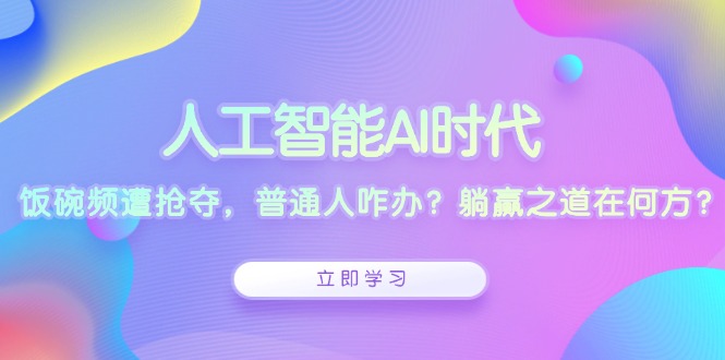 人工智能AI时代，饭碗频遭抢夺，普通人咋办？躺赢之道在何方？直击课堂-直击课堂博客|网赚教程_各大网赚论坛VIP教程直击课堂博客