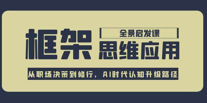 框架思维应用全景课，从职场决策到修行，AI时代认知升级路径直击课堂-直击课堂博客|网赚教程_各大网赚论坛VIP教程直击课堂博客