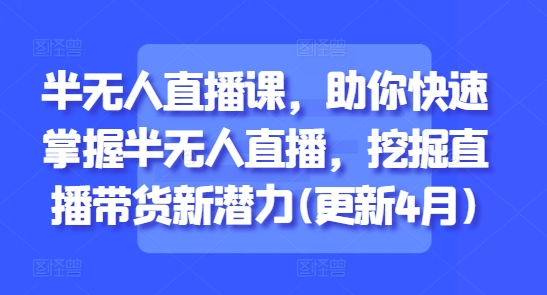 半无人直播课，助你快速掌握半无人直播，挖掘直播带货新潜力(更新6月)直击课堂-直击课堂博客|网赚教程_各大网赚论坛VIP教程直击课堂博客