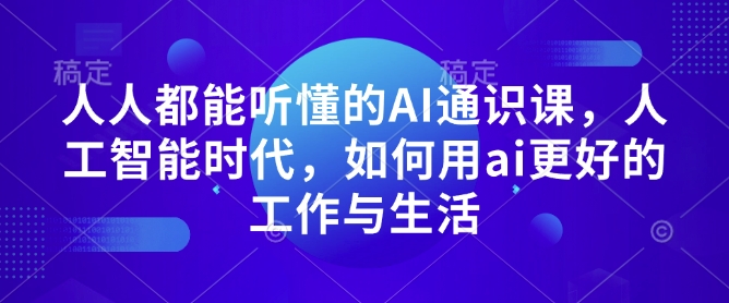 人人都能听懂的AI通识课，人工智能时代，如何用ai更好的工作与生活直击课堂-直击课堂博客|网赚教程_各大网赚论坛VIP教程直击课堂博客