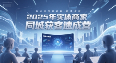 2025年实体商家同城获客速成营，同城企业AI获客全域解决方案直击课堂-直击课堂博客|网赚教程_各大网赚论坛VIP教程直击课堂博客