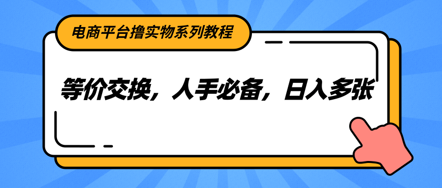 电商平台撸实物系列教程，等价交换，人手必备，日入多张直击课堂-直击课堂博客|网赚教程_各大网赚论坛VIP教程直击课堂博客