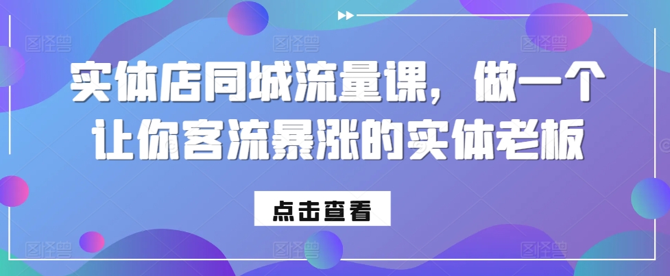 实体店同城流量课，做一个让你客流暴涨的实体老板直击课堂-直击课堂博客|网赚教程_各大网赚论坛VIP教程直击课堂博客