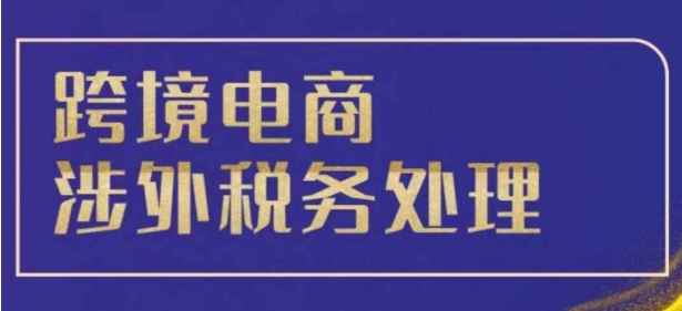 跨境税务宝典教程：跨境电商全球税务处理策略直击课堂-直击课堂博客|网赚教程_各大网赚论坛VIP教程直击课堂博客