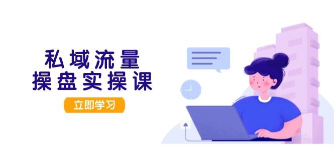 私域流量操盘实操课，从用户调研到成交变现，打造可落地的私域引流策略直击课堂-直击课堂博客|网赚教程_各大网赚论坛VIP教程直击课堂博客